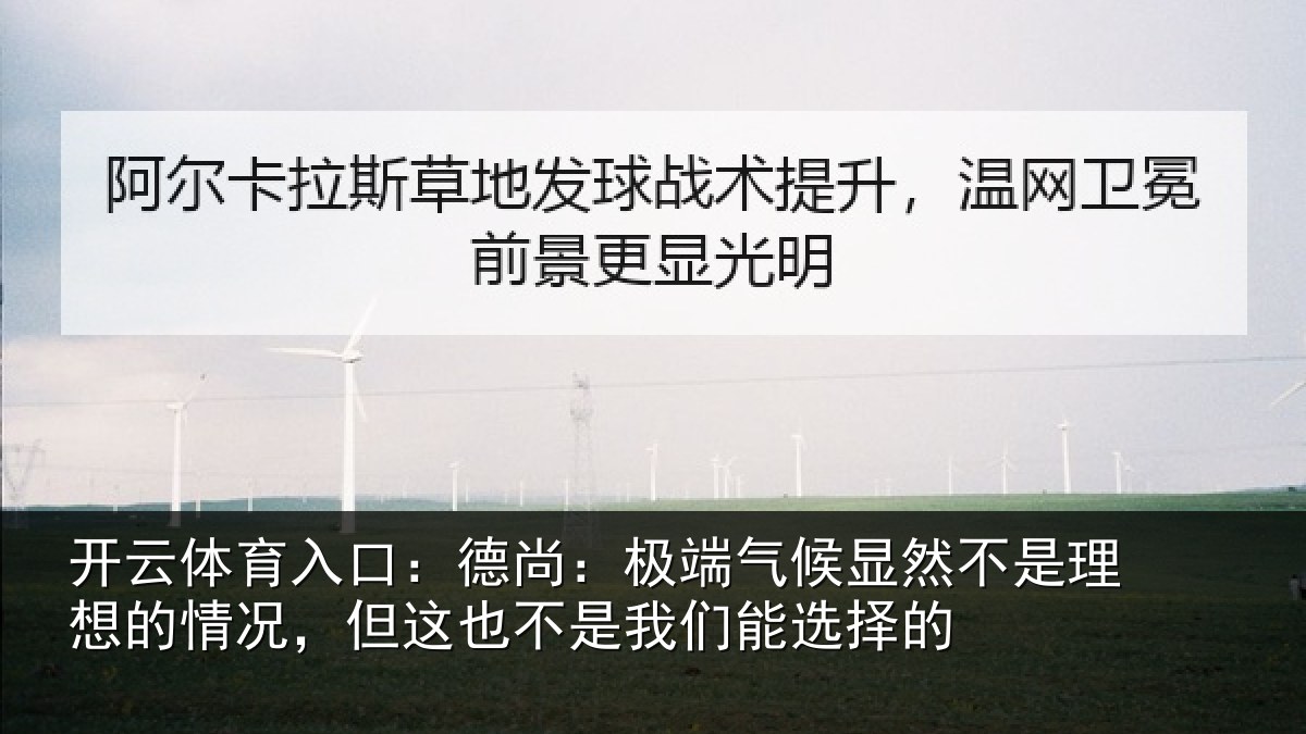 开云体育入口：德尚：极端气候显然不是理想的情况，但这也不是我们能选择的