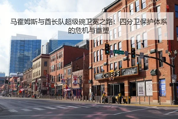 马霍姆斯与酋长队超级碗卫冕之路：四分卫保护体系的危机与重塑