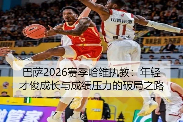 巴萨2026赛季哈维执教：年轻才俊成长与成绩压力的破局之路