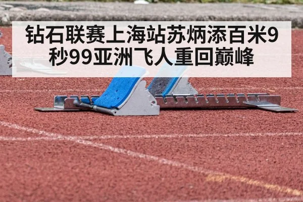 钻石联赛上海站苏炳添百米9秒99亚洲飞人重回巅峰