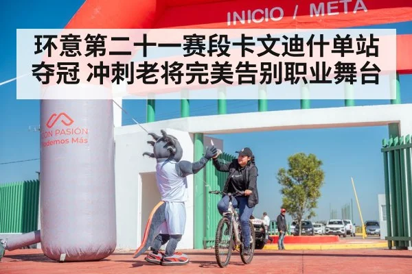 环意第二十一赛段卡文迪什单站夺冠 冲刺老将完美告别职业舞台