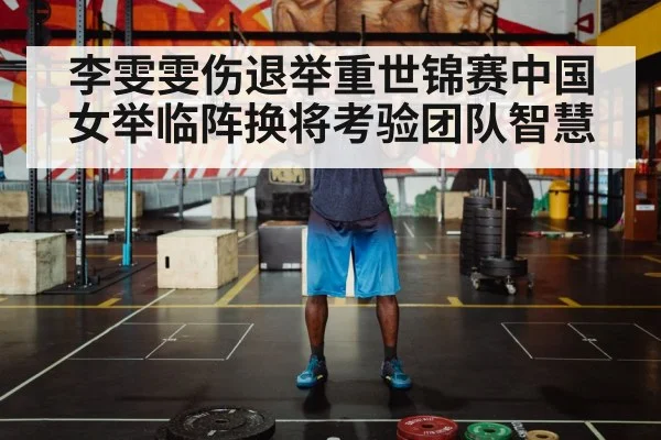 李雯雯伤退举重世锦赛中国女举临阵换将考验团队智慧